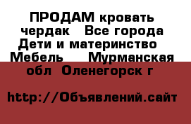 ПРОДАМ кровать чердак - Все города Дети и материнство » Мебель   . Мурманская обл.,Оленегорск г.